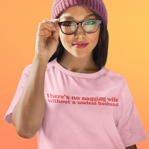 pink feminist tee that says There's no nagging wife without a useless husband in red writing- Shop feminist trash for feminist clothing and dump him shirts