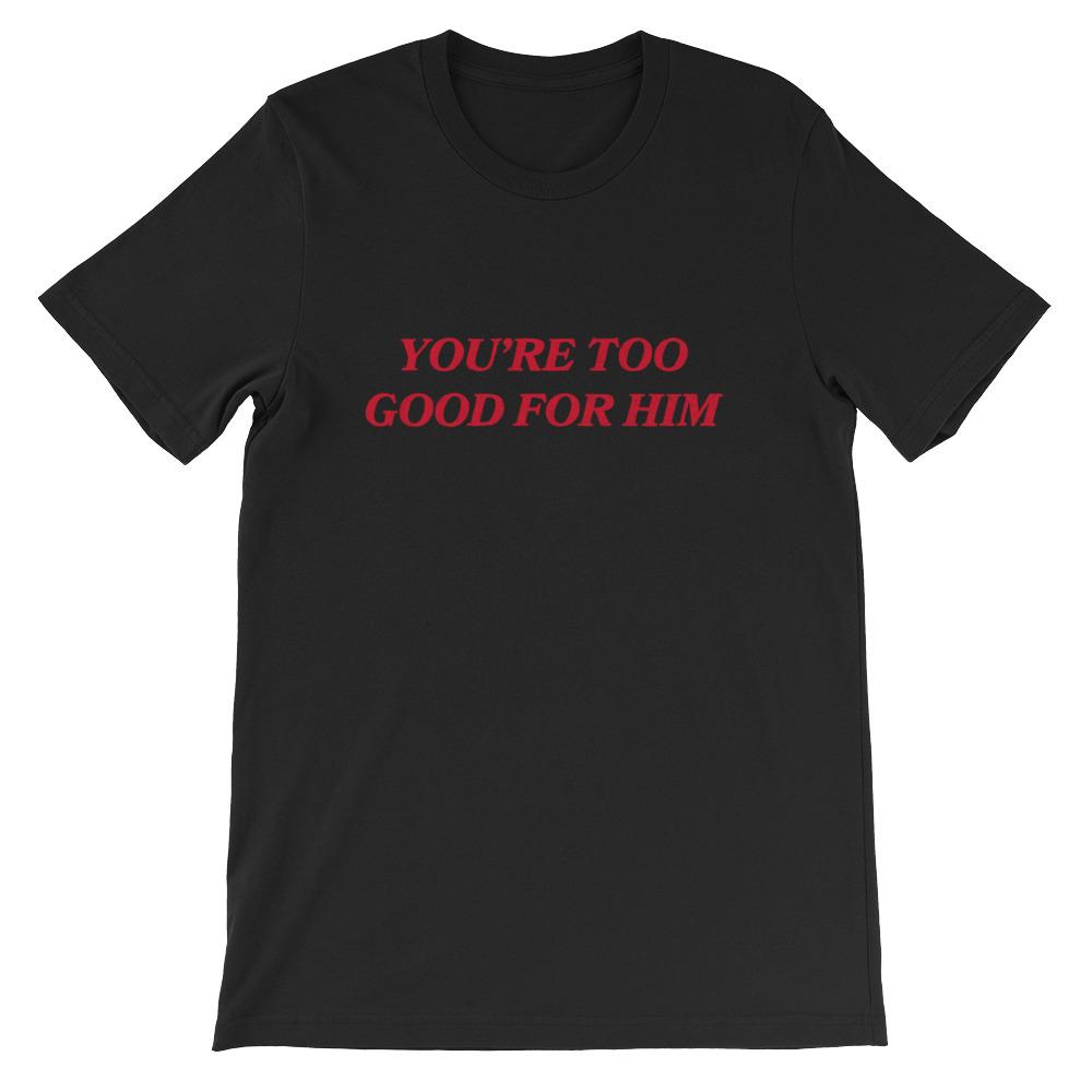 You're Too Good For Him Unisex Feminist T-shirt - Feminist Trash Store - Shop Women’s Rights T-shirts - Black