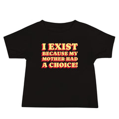 I Exist Because My Mother Had A Choice Baby Tee