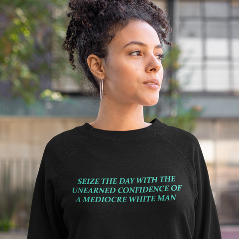 Black feminist sweatshirt with 'Seize the Day with the Unearned Confidence of a Mediocre White Man,' empowering and thought-provoking message for gender equality