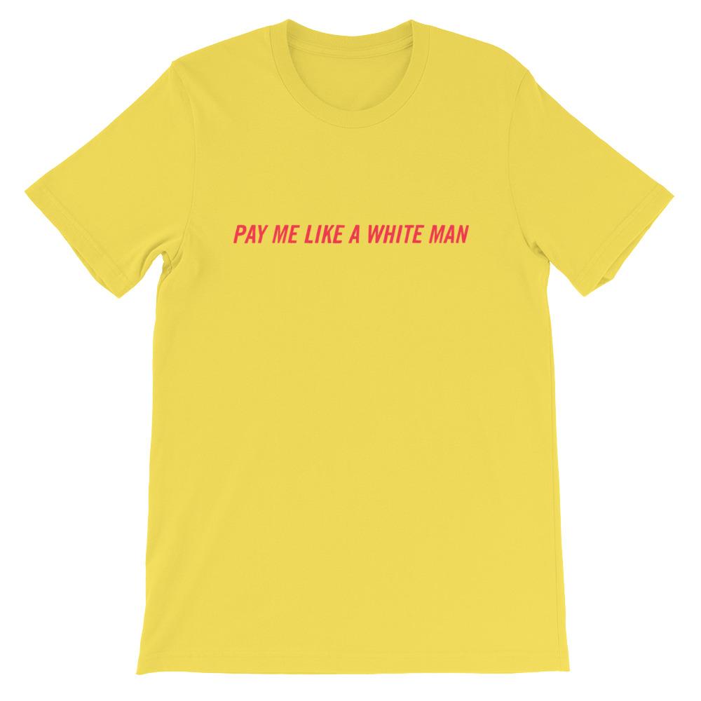Pay Me Like A White Man Unisex Feminist T-shirt - Shop Feminist Apparel -Shop Women’s Rights T-shirts - Yellow