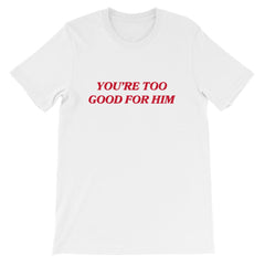 You're Too Good For Him Unisex Feminist T-shirt - Feminist Trash Store - Shop Women’s Rights T-shirts - White