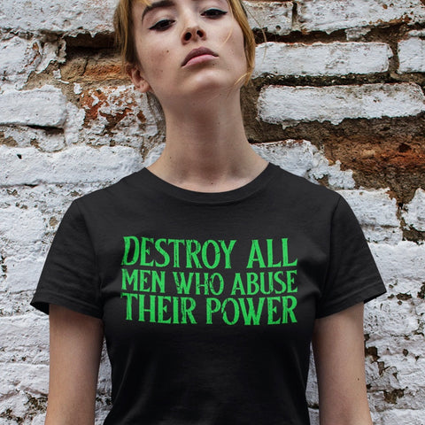 spooky feminist shirt that says destroy all men who abuse their power in green writing- shop feminist trash for feminist tees and political clothing