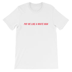 Pay Me Like A White Man Unisex Feminist T-shirt - Shop Feminist Apparel -Shop Women’s Rights T-shirts - White