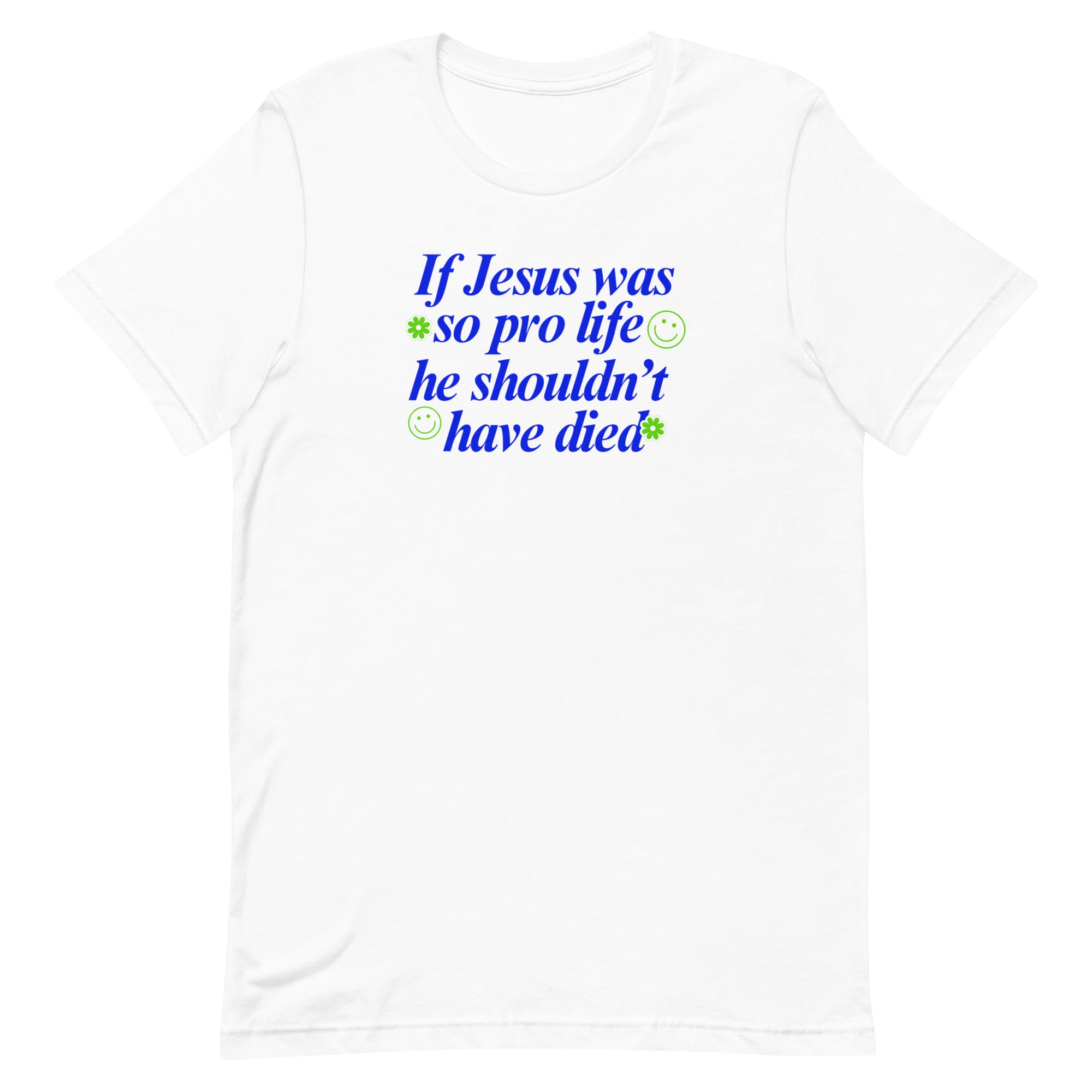 Empowering white feminist t-shirt featuring the phrase 'If Jesus Was So Pro Life She Shouldn’t Have Died,' promoting a message of empowerment and advocating for women’s rights.