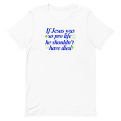 Empowering white feminist t-shirt featuring the phrase 'If Jesus Was So Pro Life She Shouldn’t Have Died,' promoting a message of empowerment and advocating for women’s rights.