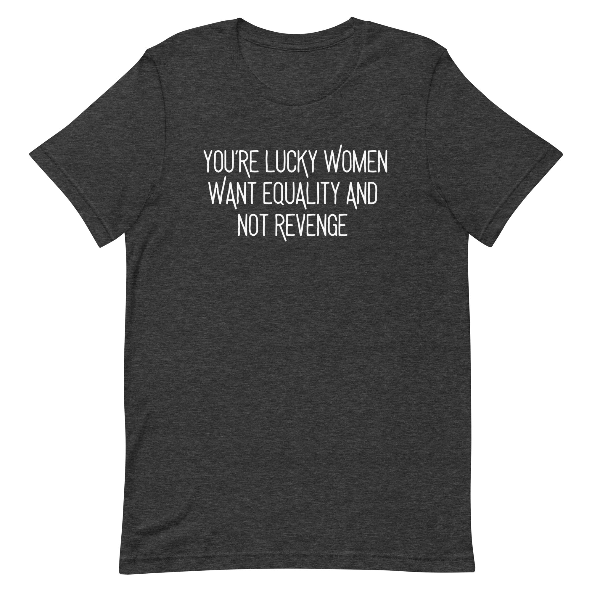 flat lay of a dark heather charcoal grey feminist t-shirt with the feminist quote "You’re Lucky Women Want Equality And Not Revenge." Soft tri-blend material, edgy social justice fashion.