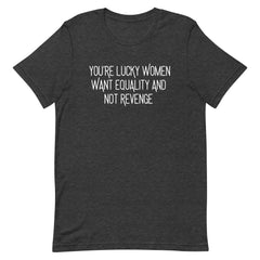 flat lay of a dark heather charcoal grey feminist t-shirt with the feminist quote "You’re Lucky Women Want Equality And Not Revenge." Soft tri-blend material, edgy social justice fashion.