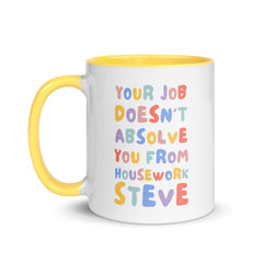 Centered shot of a white ceramic feminist mug with a yellow handle, featuring the text "YOUR JOB DOESN'T ABSOLVE YOU FROM HOUSEWORK STEVE" in vibrant, multi-colored lettering against a crisp white background.