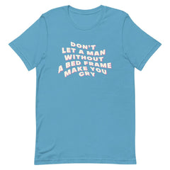 Empowering ocean blue feminist t shirt featuring the message "Don't Let a Man Without a Bed Frame Make You Cry."