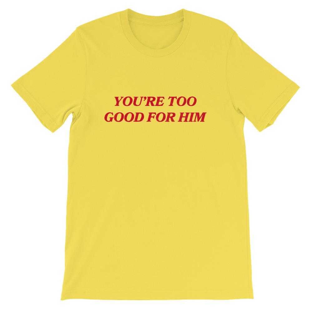 You're Too Good For Him Unisex Feminist T-shirt - Feminist Trash Store - Shop Women’s Rights T-shirts - Yellow