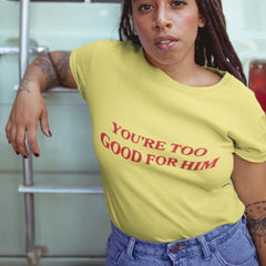 You're Too Good For Him Unisex Feminist T-shirt - Feminist Trash Store - Shop Women’s Rights T-shirts - Yellow Women’s Shirt