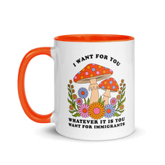 A white ceramic mug with an orange handle and rim featuring retro mushrooms and flowers with the text "I want for you whatever it is you want for immigrants" in black serif font.