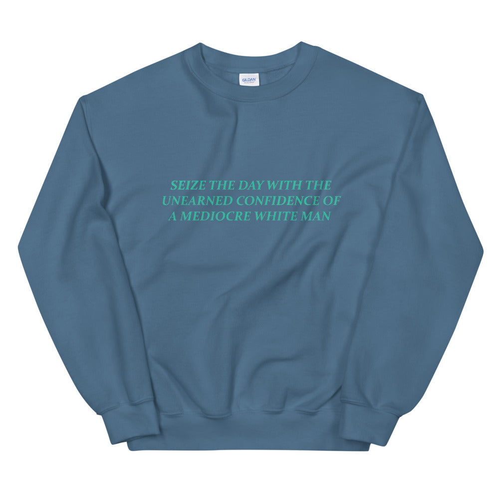 Indigo blue feminist sweatshirt with the empowering message 'Seize the Day with the Unearned Confidence of a Mediocre White Man,' promoting empowerment and gender equality
