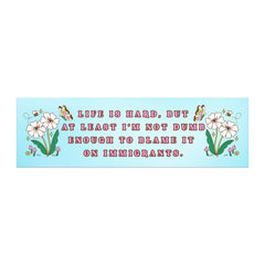 Political car magnet that says life is hard but at least I’m not dumb enough to blame it on immigrants 