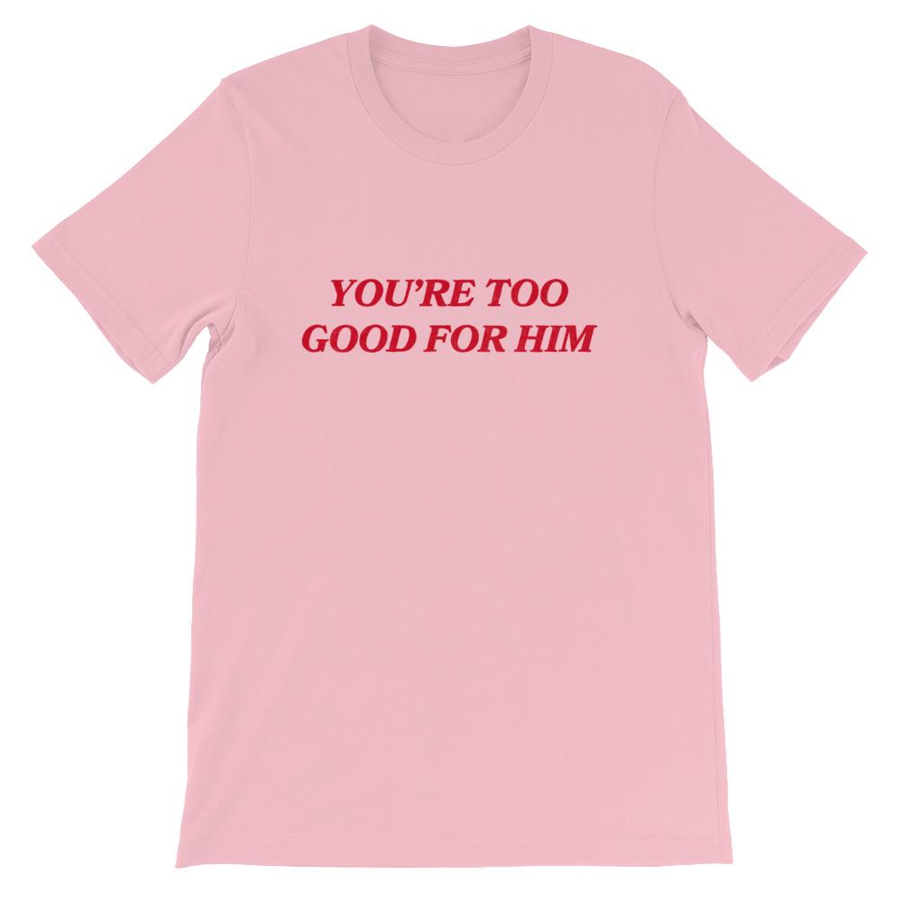 You're Too Good For Him Unisex T-shirt