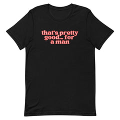 That’s Pretty Good For A Man Unisex Feminist T-shirt - Shop Women’s Rights T-shirts - Feminist Trash Store - Black