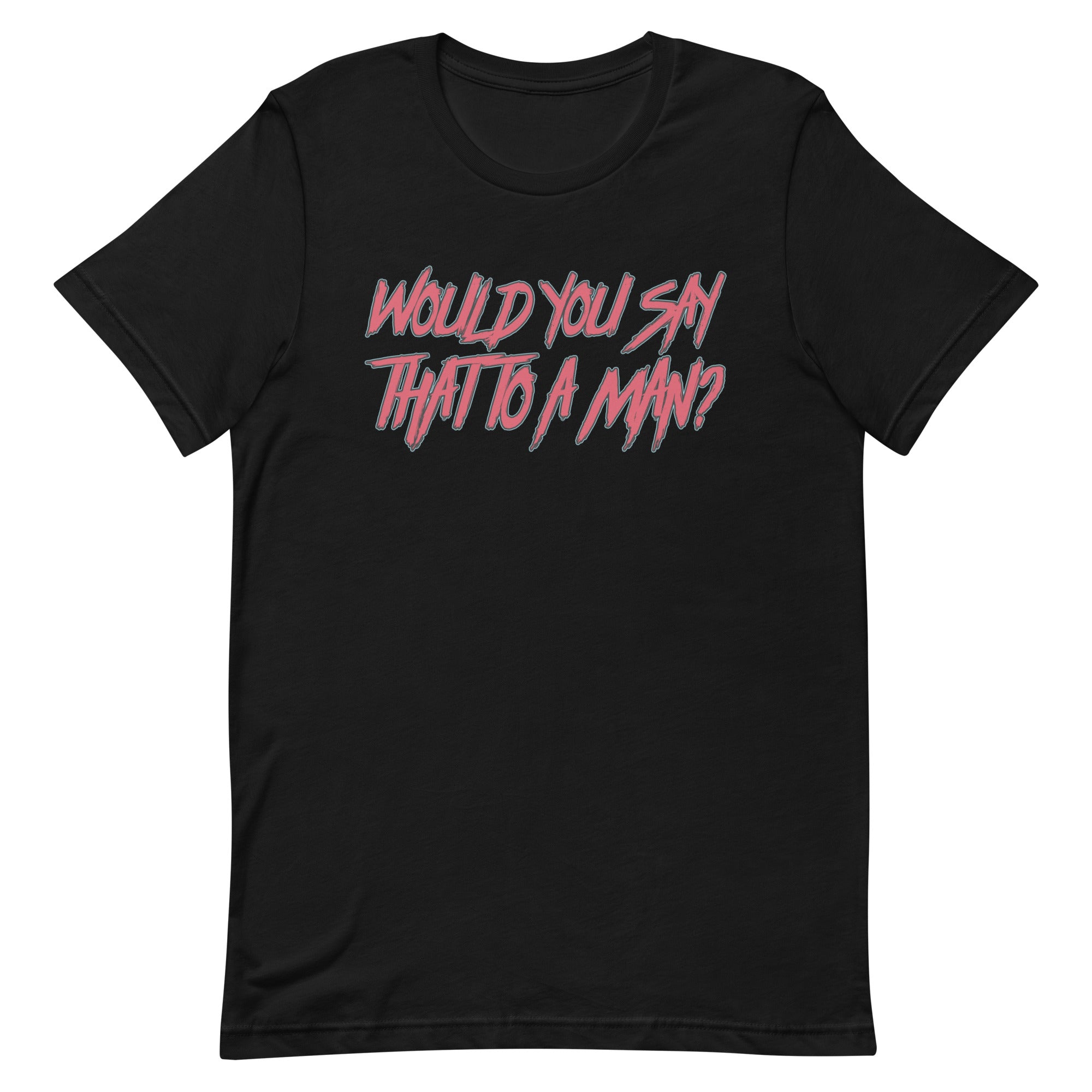 Would You Say That To A Man? Unisex t-shirt