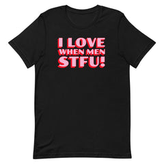 I Love When Men STFU! Unisex t-shirt