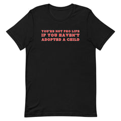 You’re Not Pro Life If You Haven’t Adopted A Child Unisex t-shirt