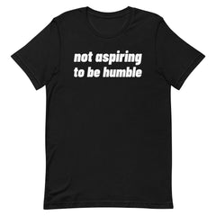 Not Aspiring To Be Humble Unisex t-shirt