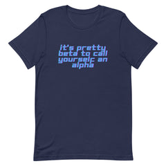 It’s Pretty Beta To Call Yourself An Alpha Unisex t-shirt