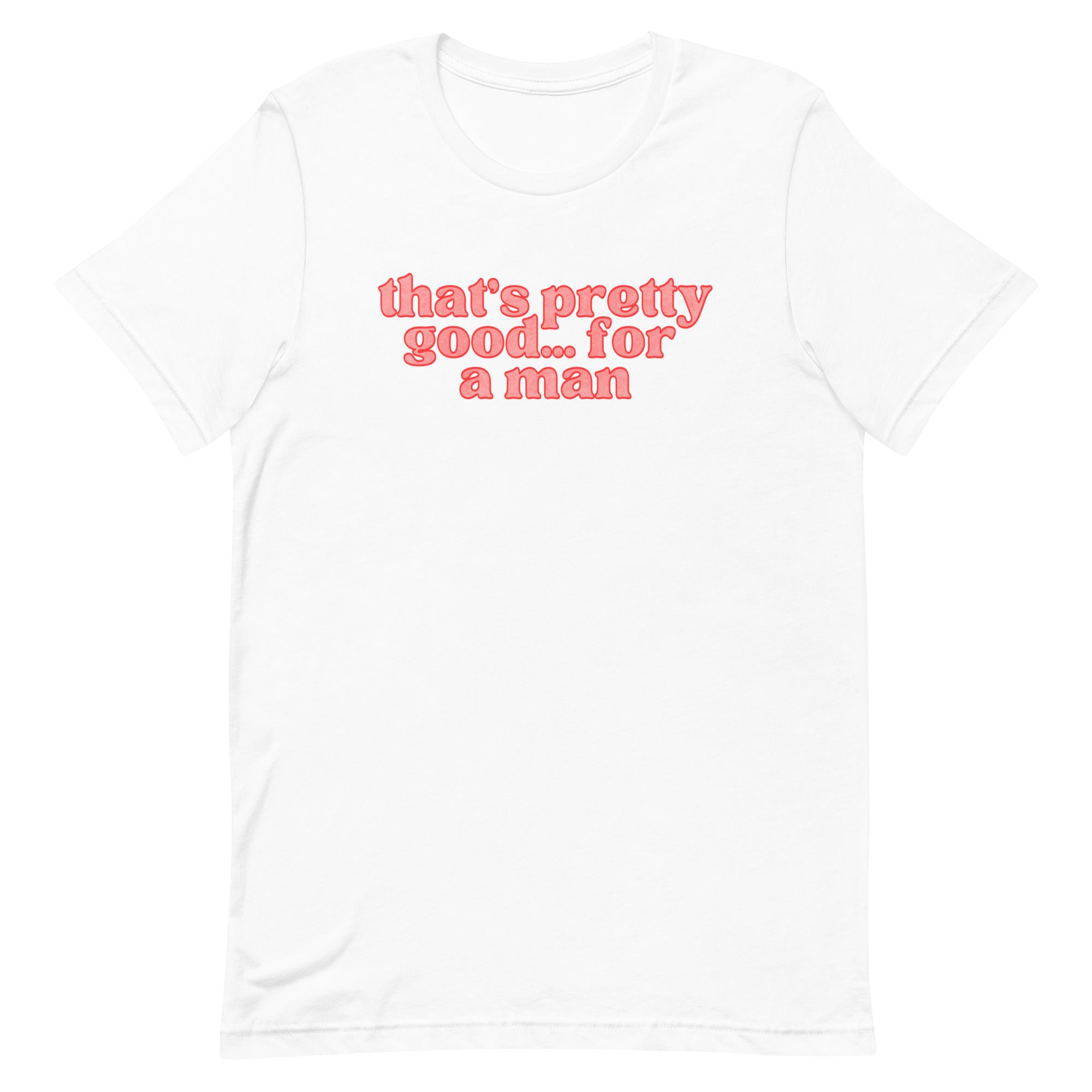 That’s Pretty Good For A Man Unisex Feminist T-shirt - Shop Women’s Rights T-shirts - Feminist Trash Store - White