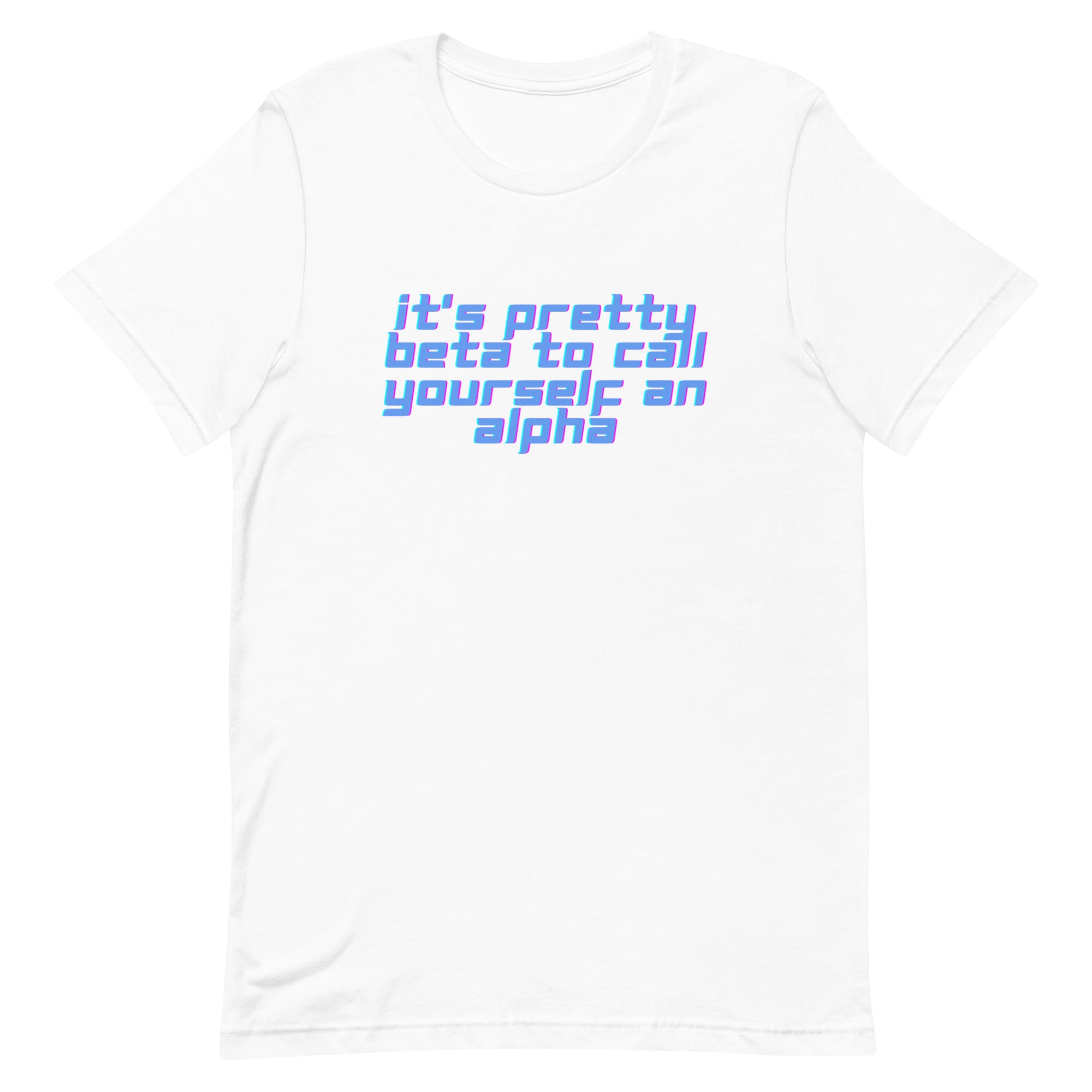 It’s Pretty Beta To Call Yourself An Alpha Unisex t-shirt