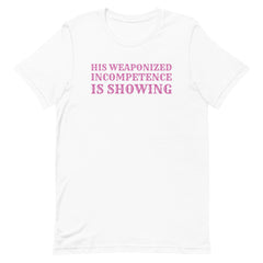 His Weaponized Incompetence Is Showing Unisex t-shirt