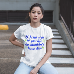 White feminist t-shirt with the message 'If Jesus Was So Pro Life She Shouldn’t Have Died,' advocating for gender equality and justice, suitable for women’s rights 