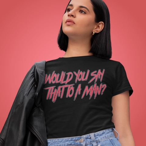 black feminist tee that says would you say that to a man in red heavy metal writing- shop feminist trash for women's march merchandise and women rights shirts