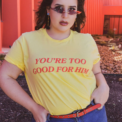 You're Too Good For Him Unisex Feminist T-shirt - Feminist Trash Store - Shop Feminist Apparel