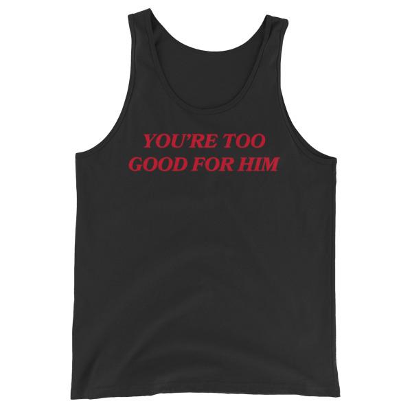 You’re Too Good For Him Unisex Feminist Tank Top - Feminist Trash Store - Shop Women’s Rights T-shirts - Black