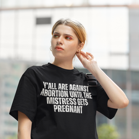 Against Abortion Until The Mistress Gets Pregnant Unisex Feminist T-Shirt - Shop Women’s Rights T-Shirts