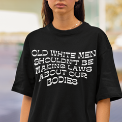 Old White Men Shouldn’t Be Making Laws About Our Bodies Unisex Feminist t-shirt - Shop Women’s Rights T-shirts - Feminist Trash Store - Black - Black Women’s Oversized T-shirt