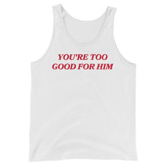 You’re Too Good For Him Unisex Feminist Tank Top - Feminist Trash Store - Shop Women’s Rights T-shirts - White
