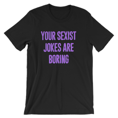 Your Sexist Jokes Are Boring Unisex Feminist T-Shirt - Feminist Trash Store  - Shop Women’s Rights T-shirts - Black