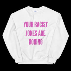 Your Racist Jokes Are Boring Unisex Feminist Sweatshirt - Feminist Trash Store - Shop Women’s Rights T-shirts - White