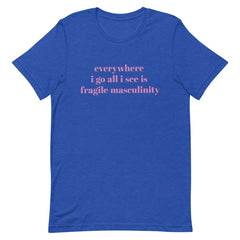 Everywhere I Go All I See Is Fragile Masculinity Unisex Feminist T-shirt - Feminist Trash Store - Shop Women’s Rights T-shirts - Heather True Royal