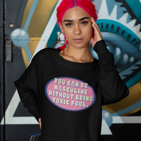 You Can Be Masculine Without Being Toxic Fool Unisex Feminist Sweatshirt - Shop Women’s Rights T-shirts- Feminist Trash Store 