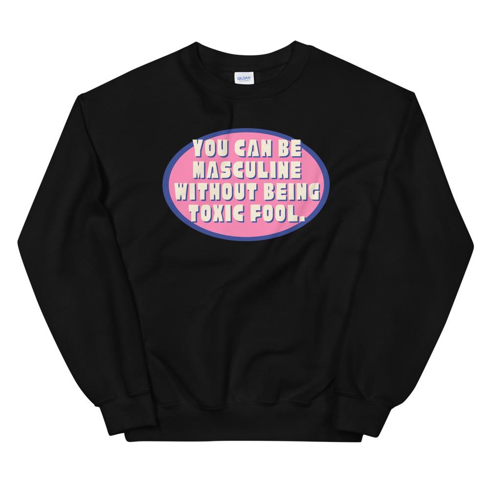You Can Be Masculine Without Being Toxic Fool Unisex Feminist Sweatshirt - Shop Women’s Rights T-shirts- Feminist Trash Store - Black