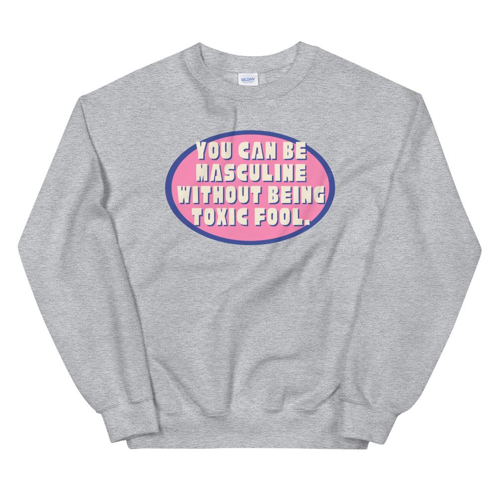 You Can Be Masculine Without Being Toxic Fool Unisex Feminist Sweatshirt - Shop Women’s Rights T-shirts- Feminist Trash Store - Grey