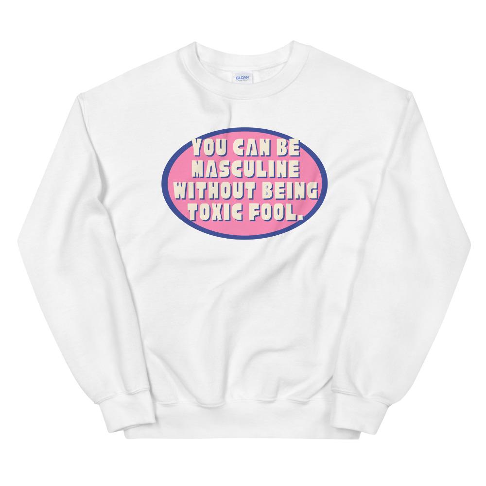 You Can Be Masculine Without Being Toxic Fool Unisex Feminist Sweatshirt - Shop Women’s Rights T-shirts- Feminist Trash Store - White