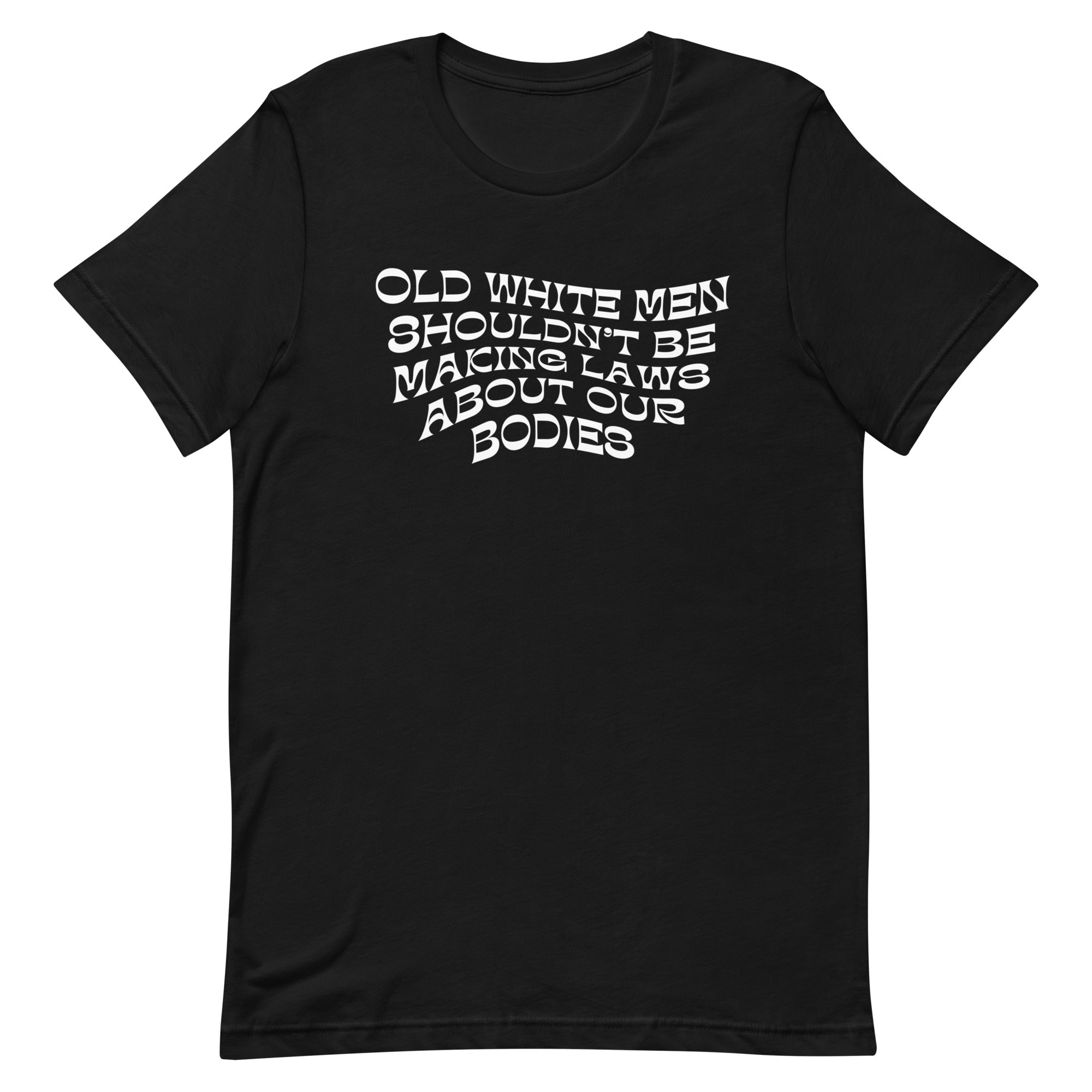 Old White Men Shouldn’t Be Making Laws About Our Bodies Unisex Feminist t-shirt - Shop Women’s Rights T-shirts - Feminist Trash Store - Black