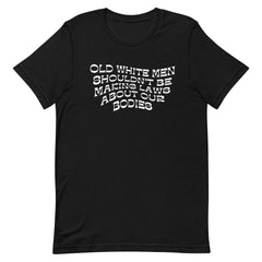 Old White Men Shouldn’t Be Making Laws About Our Bodies Unisex Feminist t-shirt - Shop Women’s Rights T-shirts - Feminist Trash Store - Black