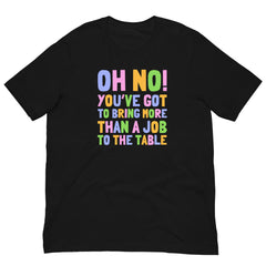 Oh No! You’ve Got To Bring More Than A Job To The Table Unisex Feminist T-shirt - Shop Women’s Rights T-shirts - Feminist Trash Store - Black