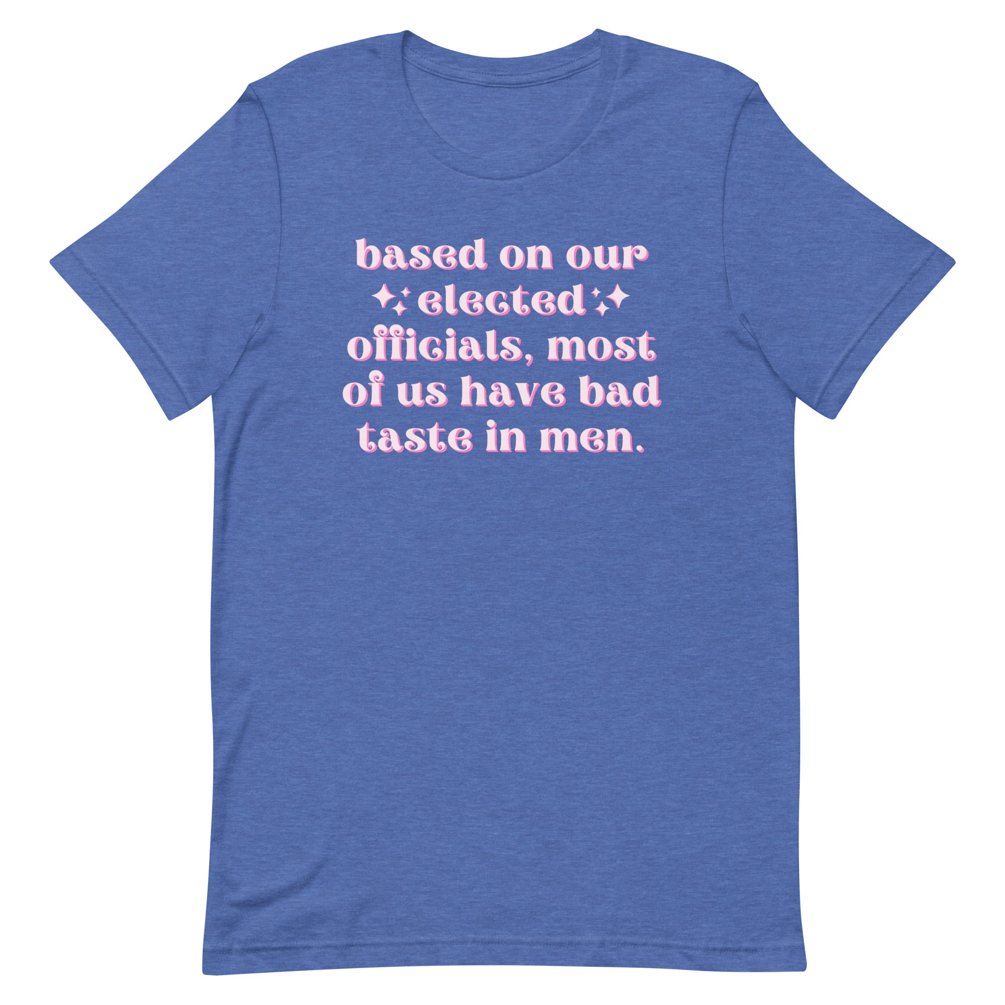Based On Our Elected Officials…Unisex Feminist t-shirt - Shop Women’s Rights T-Shirts - Feminist Trash Store - Heather Royal Blue