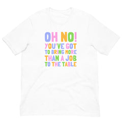 Oh No! You’ve Got To Bring More Than A Job To The Table Unisex Feminist T-shirt - Shop Women’s Rights T-shirts - Feminist Trash Store - White